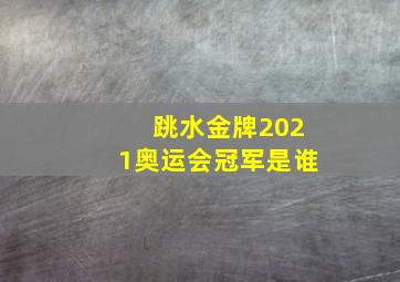 跳水金牌2021奥运会冠军是谁