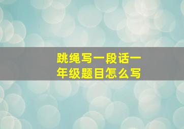 跳绳写一段话一年级题目怎么写