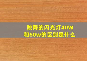 跳舞的闪光灯40W和60w的区别是什么