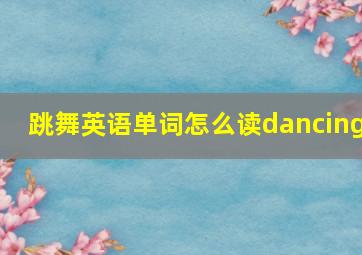 跳舞英语单词怎么读dancing