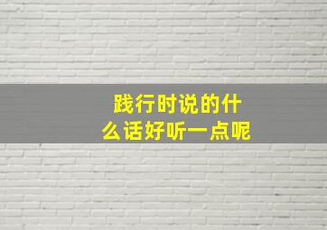 践行时说的什么话好听一点呢