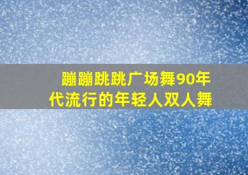 蹦蹦跳跳广场舞90年代流行的年轻人双人舞