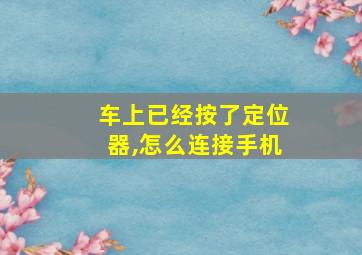 车上已经按了定位器,怎么连接手机