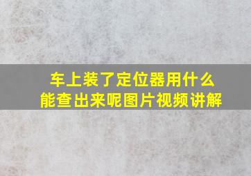 车上装了定位器用什么能查出来呢图片视频讲解