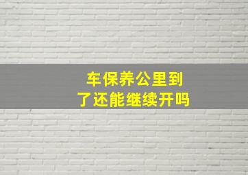 车保养公里到了还能继续开吗