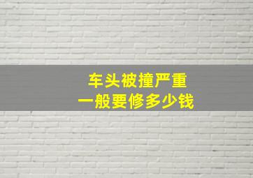 车头被撞严重一般要修多少钱