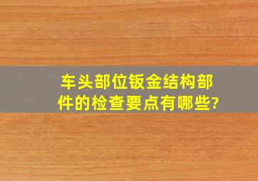 车头部位钣金结构部件的检查要点有哪些?