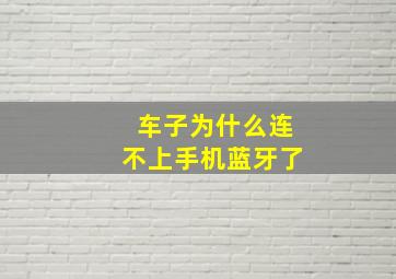 车子为什么连不上手机蓝牙了