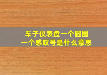 车子仪表盘一个圆圈一个感叹号是什么意思