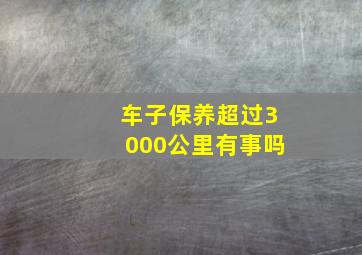 车子保养超过3000公里有事吗