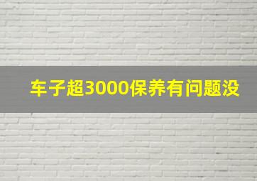 车子超3000保养有问题没