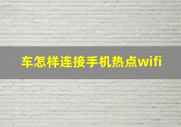 车怎样连接手机热点wifi