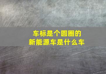 车标是个圆圈的新能源车是什么车