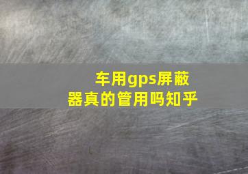 车用gps屏蔽器真的管用吗知乎