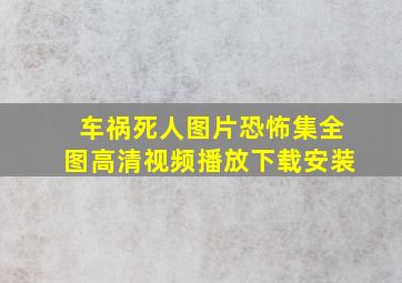 车祸死人图片恐怖集全图高清视频播放下载安装