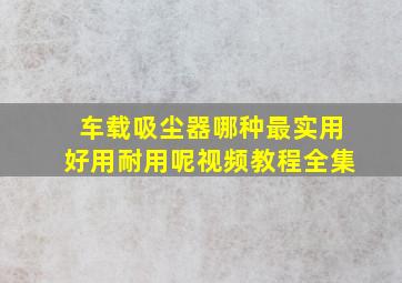 车载吸尘器哪种最实用好用耐用呢视频教程全集