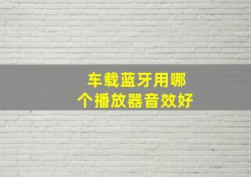 车载蓝牙用哪个播放器音效好