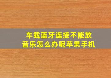 车载蓝牙连接不能放音乐怎么办呢苹果手机