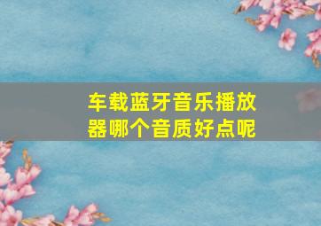 车载蓝牙音乐播放器哪个音质好点呢