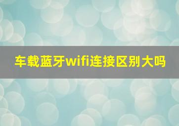 车载蓝牙wifi连接区别大吗