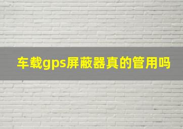 车载gps屏蔽器真的管用吗