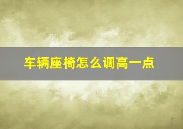 车辆座椅怎么调高一点