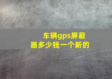 车辆gps屏蔽器多少钱一个新的