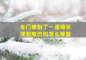 车门被刮了一道细长深划痕凹陷怎么修复