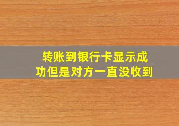 转账到银行卡显示成功但是对方一直没收到