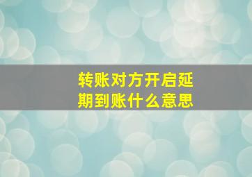 转账对方开启延期到账什么意思