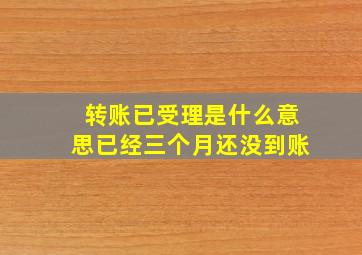 转账已受理是什么意思已经三个月还没到账