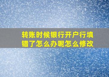 转账时候银行开户行填错了怎么办呢怎么修改