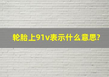 轮胎上91v表示什么意思?