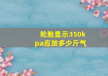 轮胎显示350kpa应加多少斤气