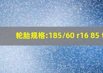 轮胎规格:185/60 r16 85 t