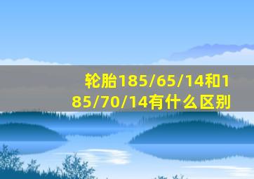 轮胎185/65/14和185/70/14有什么区别