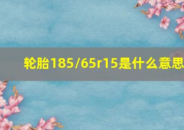 轮胎185/65r15是什么意思