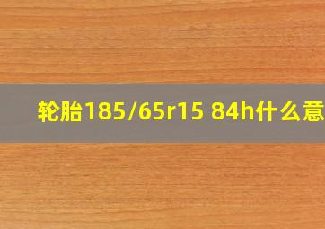 轮胎185/65r15 84h什么意思