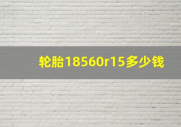 轮胎18560r15多少钱