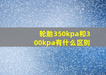 轮胎350kpa和300kpa有什么区别