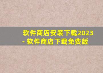 软件商店安装下载2023 - 软件商店下载免费版