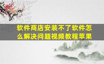 软件商店安装不了软件怎么解决问题视频教程苹果