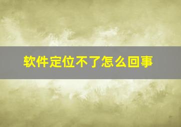 软件定位不了怎么回事