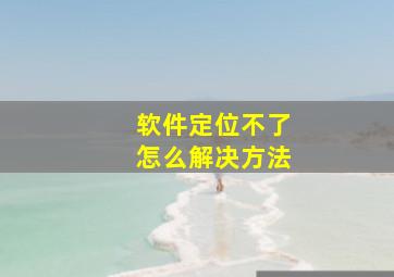 软件定位不了怎么解决方法