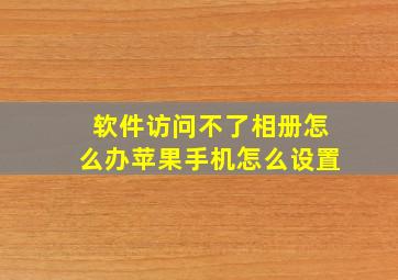 软件访问不了相册怎么办苹果手机怎么设置