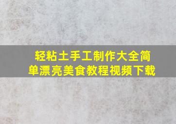 轻粘土手工制作大全简单漂亮美食教程视频下载