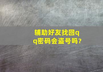 辅助好友找回qq密码会盗号吗?