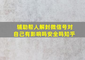 辅助帮人解封微信号对自己有影响吗安全吗知乎