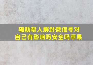 辅助帮人解封微信号对自己有影响吗安全吗苹果