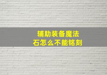 辅助装备魔法石怎么不能铭刻